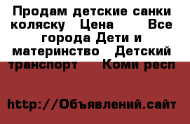 Продам детские санки-коляску › Цена ­ 2 - Все города Дети и материнство » Детский транспорт   . Коми респ.